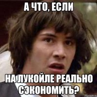 А ЧТО, ЕСЛИ НА ЛУКОЙЛЕ РЕАЛЬНО СЭКОНОМИТЬ?