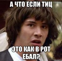 а что если тиц это как в рот ебал?