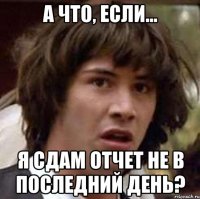 а что, если... я сдам отчет не в последний день?