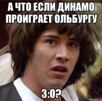 А что если Динамо проиграет Ольбургу 3:0?