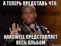 А теперь представь что, Hardwell представляет весь альбом