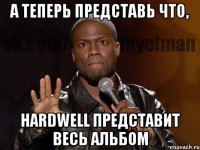 А теперь представь что, Hardwell представит весь альбом