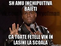 Sh amu inchipuitiva baieti ca toate fetele vin in lasini la scoala