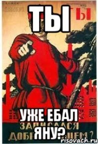 Ты Уже ебал Яну?