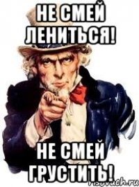 Не смей лениться! Не смей грустить!