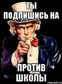 Ты подпишись на против школы