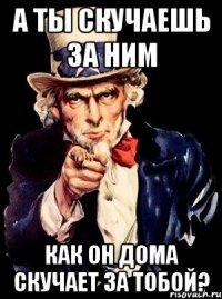 А ты скучаешь за ним как он дома скучает за тобой?