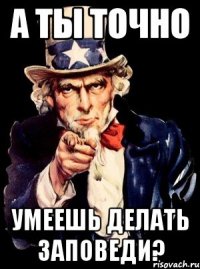 а ты точно умеешь делать заповеди?