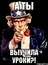 А ТЫ ВЫУЧИЛА УРОКИ?!