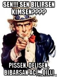 Sen!!! Sen bilirsen kimsen???? Pissen, delisen, bibarsan aci... QILLI