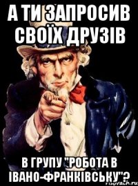 а ти запросив своїх друзів в групу "робота в івано-франківську"?