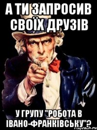 а ти запросив своїх друзів у групу "робота в івано-франківську"?