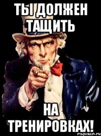 Ты должен тащить на тренировках!