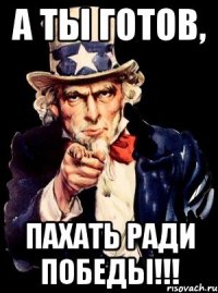 а ты готов, пахать ради ПОБЕДЫ!!!