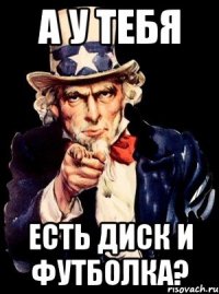 а у тебя есть диск и футболка?