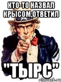 кто-то назвал крысом,ответил "тырс"