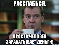 расслабься, просто человек зарабатывает деньги!