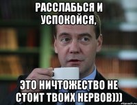 расслабься и успокойся, это ничтожество не стоит твоих нервов)))