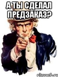 А ты сделал предзаказ? 