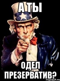 А ты одел презерватив?