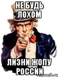 НЕ БУДЬ ЛОХОМ ЛИЗНИ ЖОПУ РОССИИ