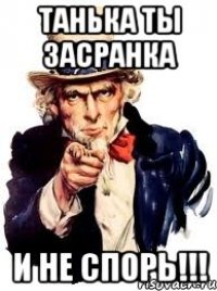 ТАНЬКА ТЫ ЗАСРАНКА И НЕ СПОРЬ!!!