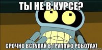 ТЫ НЕ В КУРСЕ? СРОЧНО ВСТУПАЙ В ГРУППУ О РОБОТАХ!