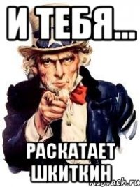 И ТЕБЯ... РАСКАТАЕТ ШКИТКИН