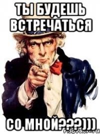 Ты будешь встречаться со мной???)))