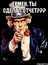 Ермек, ты сделал отчет??? 