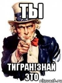 ТЫ Тигран!ЗНАЙ ЭТО