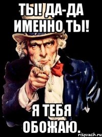 Ты! Да-да именно ты! Я тебя обожаю.