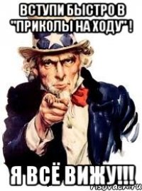 Вступи быстро в "Приколы на ходу" ! Я всё вижу!!!