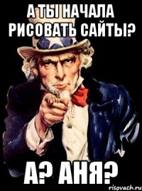 А ты начала рисовать сайты? А? Аня?