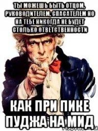 Ты можешь быть отцом, руководителем, спасателем но на тебе никогда не будет столько ответственности Как при пике Пуджа на мид