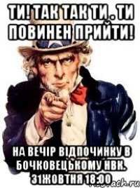 ТИ! ТАК ТАК ТИ . ТИ ПОВИНЕН ПРИЙТИ! На вечір відпочинку в Бочковецькому НВК. 31жовтня 18:00