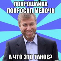 ПОПРОШАЙКА ПОПРОСИЛ МЕЛОЧИ А ЧТО ЭТО ТАКОЕ?