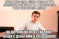 когда у нас опять будет физра с 7 "A" я предлагаю отомстить им и тоже украсть у них тоже украсть деньги аа да , они же не оставляют вещи с деньгами в раздевалке