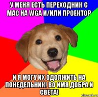 У меня есть переходник с Mac на WGA и/или проектор И я могу их одолжить на понедельник! Во имя добра и света!