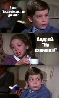 Вова: "Андрей,сделал уроки?" Андрей: "Ну канешна!" 