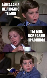 АЙЖАААН Я НЕ ЛЮБЛЮ ТЕБЯЯ! ТЫ МНЕ ВСЕ РАВНО НРАВИШСЯ 