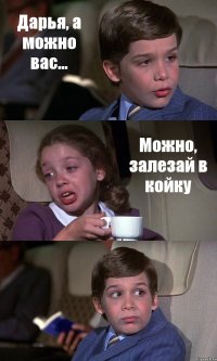 Дарья, а можно вас... Можно, залезай в койку 