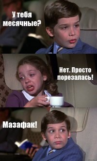 У тебя месячные? Нет. Просто порезалась! Мазафак!