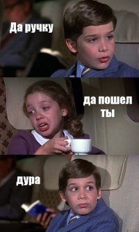 Да ручку да пошел ты дура