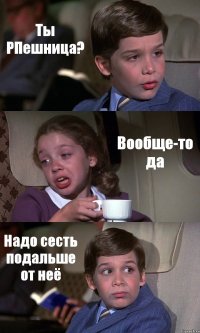 Ты РПешница? Вообще-то да Надо сесть подальше от неё