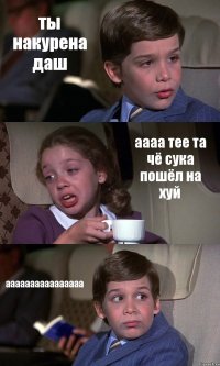 ты накурена даш аааа тее та чё сука пошёл на хуй аааааааааааааааа