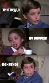 ти откуда из васюхи понятно!