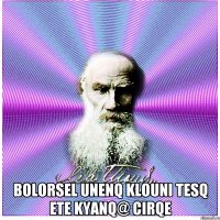  Bolorsel Unenq Klouni Tesq Ete Kyanq@ Cirqe