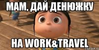 мам, дай денюжку на work&travel