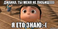 Дианка. ты меня не любиш)))) Я ето знаю:-(